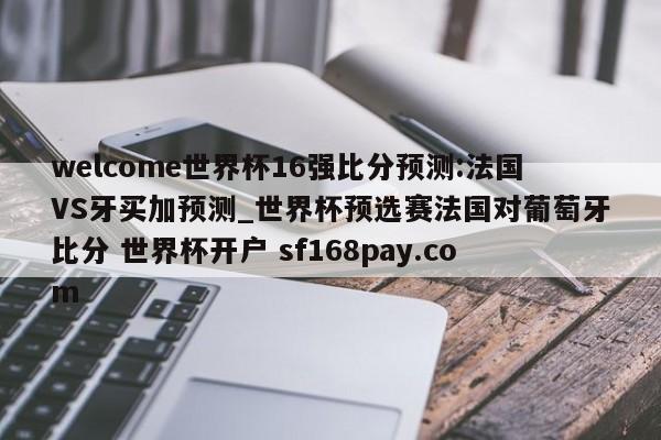 welcome世界杯16强比分预测:法国VS牙买加预测_世界杯预选赛法国对葡萄牙比分 世界杯开户 sf168pay.com