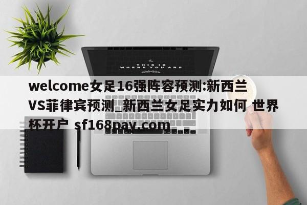 welcome女足16强阵容预测:新西兰VS菲律宾预测_新西兰女足实力如何 世界杯开户 sf168pay.com