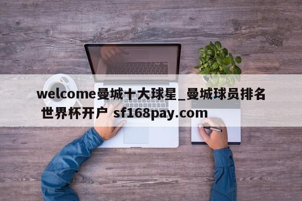 welcome曼城十大球星_曼城球员排名 世界杯开户 sf168pay.com