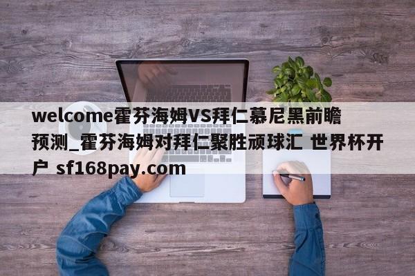 welcome霍芬海姆VS拜仁慕尼黑前瞻预测_霍芬海姆对拜仁聚胜顽球汇 世界杯开户 sf168pay.com