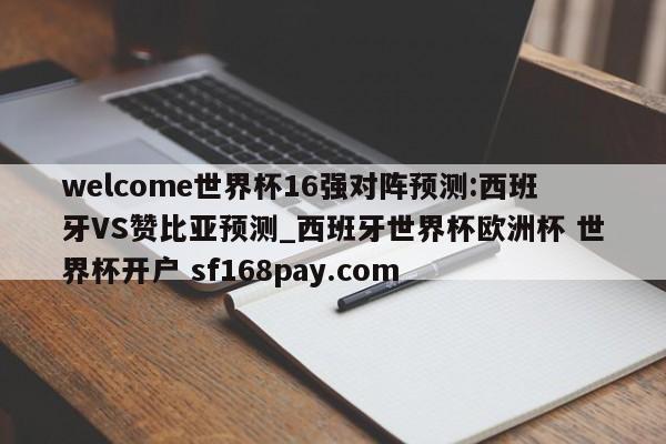 welcome世界杯16强对阵预测:西班牙VS赞比亚预测_西班牙世界杯欧洲杯 世界杯开户 sf168pay.com