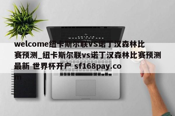 welcome纽卡斯尔联VS诺丁汉森林比赛预测_纽卡斯尔联vs诺丁汉森林比赛预测最新 世界杯开户 sf168pay.com