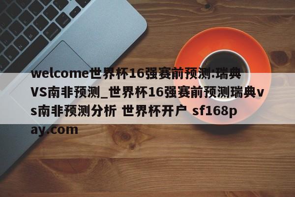 welcome世界杯16强赛前预测:瑞典VS南非预测_世界杯16强赛前预测瑞典vs南非预测分析 世界杯开户 sf168pay.com