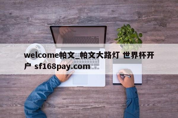 welcome帕文_帕文大路灯 世界杯开户 sf168pay.com