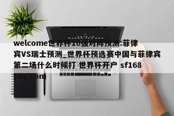 welcome世界杯16强对阵预测:菲律宾VS瑞士预测_世界杯预选赛中国与菲律宾第二场什么时候打 世界杯开户 sf168pay.com