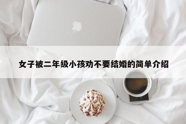 女子被二年级小孩劝不要结婚的简单介绍