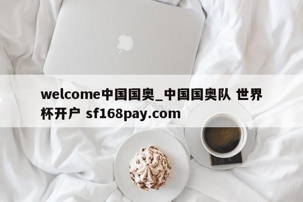 welcome中国国奥_中国国奥队 世界杯开户 sf168pay.com
