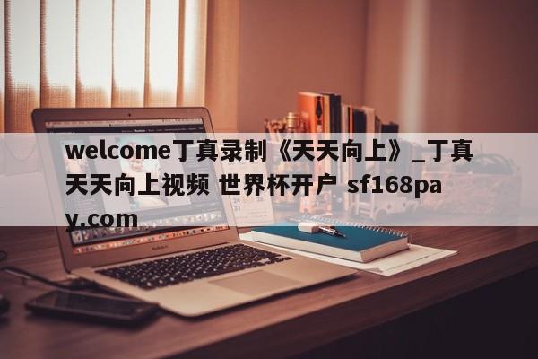 welcome丁真录制《天天向上》_丁真天天向上视频 世界杯开户 sf168pay.com