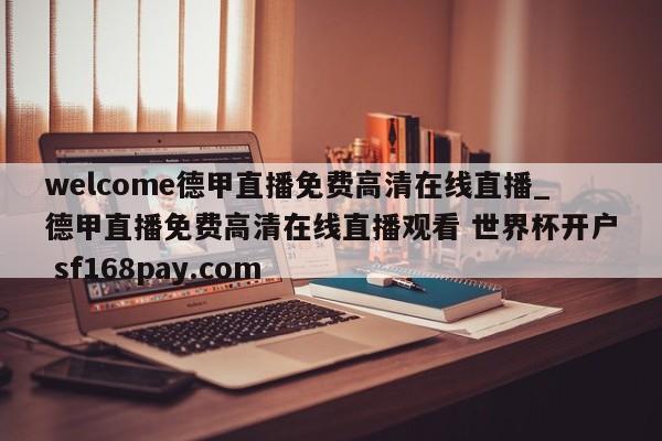 welcome德甲直播免费高清在线直播_德甲直播免费高清在线直播观看 世界杯开户 sf168pay.com
