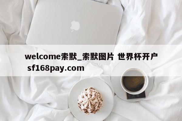 welcome索默_索默图片 世界杯开户 sf168pay.com