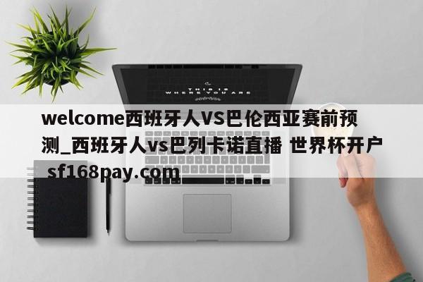 welcome西班牙人VS巴伦西亚赛前预测_西班牙人vs巴列卡诺直播 世界杯开户 sf168pay.com
