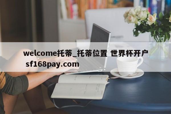 welcome托蒂_托蒂位置 世界杯开户 sf168pay.com