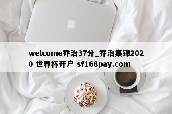 welcome乔治37分_乔治集锦2020 世界杯开户 sf168pay.com