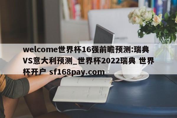 welcome世界杯16强前瞻预测:瑞典VS意大利预测_世界杯2022瑞典 世界杯开户 sf168pay.com