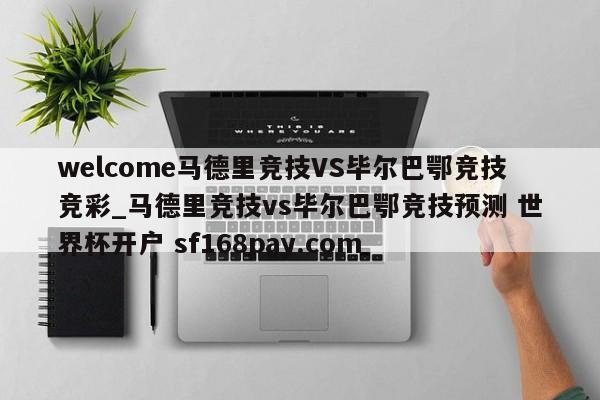 welcome马德里竞技VS毕尔巴鄂竞技竞彩_马德里竞技vs毕尔巴鄂竞技预测 世界杯开户 sf168pay.com