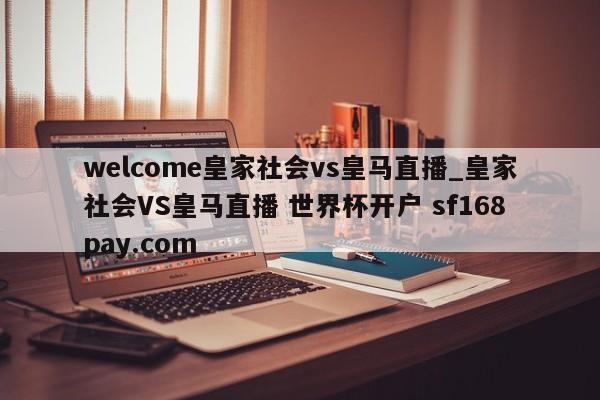 welcome皇家社会vs皇马直播_皇家社会VS皇马直播 世界杯开户 sf168pay.com