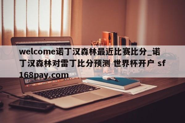 welcome诺丁汉森林最近比赛比分_诺丁汉森林对雷丁比分预测 世界杯开户 sf168pay.com