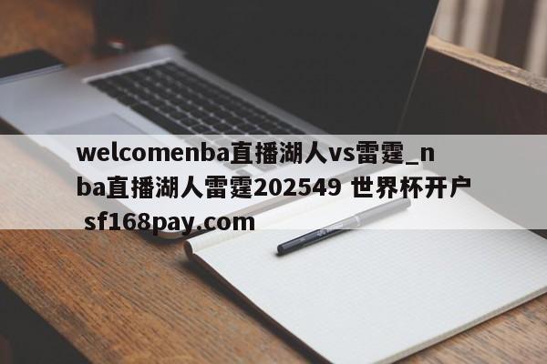 welcomenba直播湖人vs雷霆_nba直播湖人雷霆202549 世界杯开户 sf168pay.com