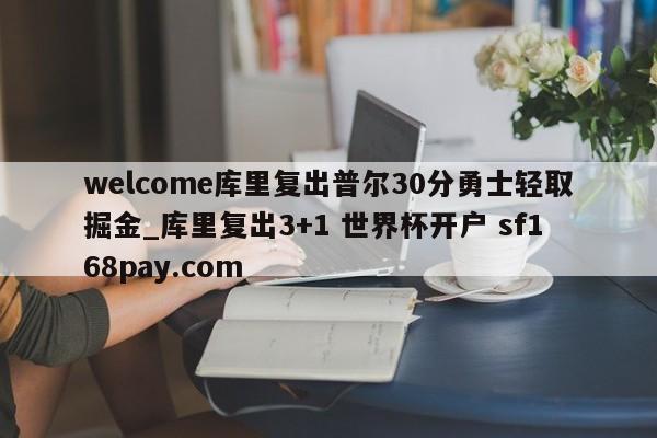 welcome库里复出普尔30分勇士轻取掘金_库里复出3+1 世界杯开户 sf168pay.com