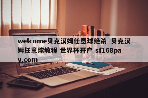 welcome贝克汉姆任意球绝杀_贝克汉姆任意球教程 世界杯开户 sf168pay.com