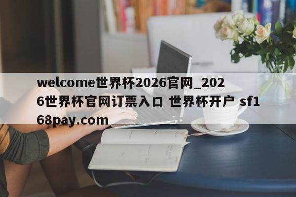 welcome世界杯2026官网_2026世界杯官网订票入口 世界杯开户 sf168pay.com