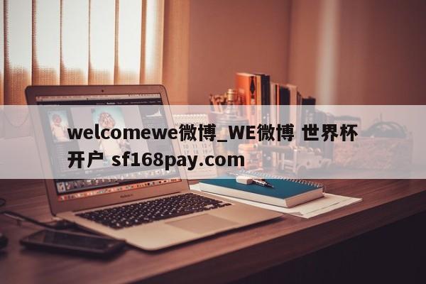 welcomewe微博_WE微博 世界杯开户 sf168pay.com
