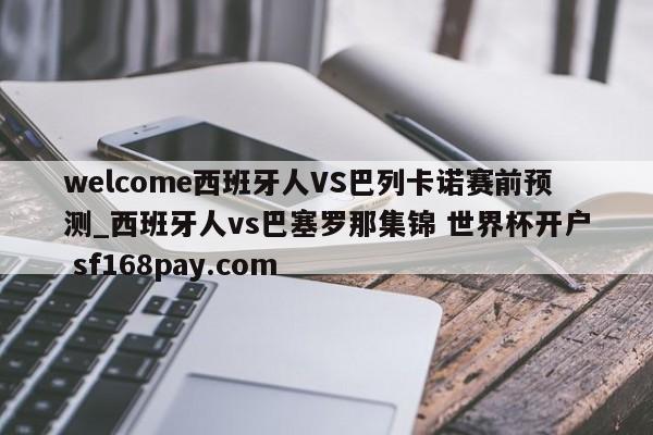 welcome西班牙人VS巴列卡诺赛前预测_西班牙人vs巴塞罗那集锦 世界杯开户 sf168pay.com