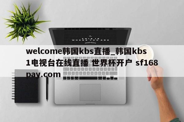 welcome韩国kbs直播_韩国kbs1电视台在线直播 世界杯开户 sf168pay.com