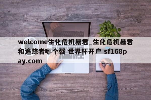 welcome生化危机暴君_生化危机暴君和追踪者哪个强 世界杯开户 sf168pay.com
