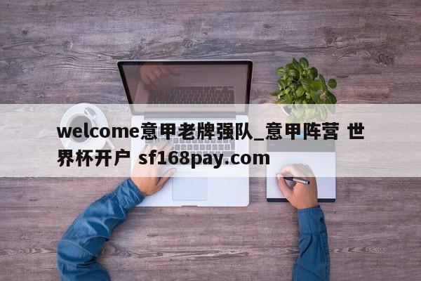welcome意甲老牌强队_意甲阵营 世界杯开户 sf168pay.com