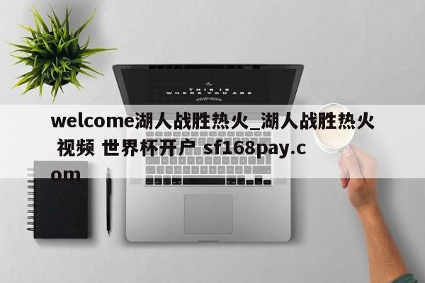 welcome湖人战胜热火_湖人战胜热火 视频 世界杯开户 sf168pay.com