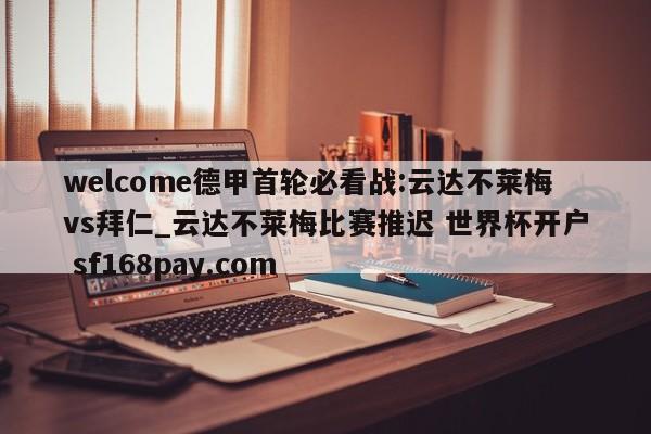 welcome德甲首轮必看战:云达不莱梅vs拜仁_云达不莱梅比赛推迟 世界杯开户 sf168pay.com