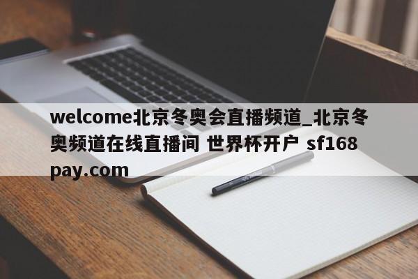 welcome北京冬奥会直播频道_北京冬奥频道在线直播间 世界杯开户 sf168pay.com