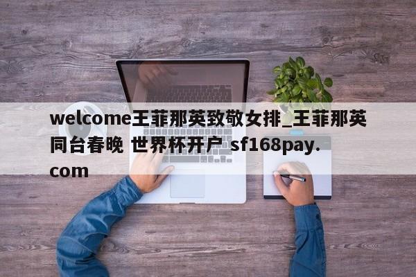 welcome王菲那英致敬女排_王菲那英同台春晚 世界杯开户 sf168pay.com