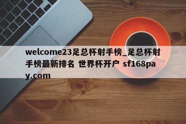 welcome23足总杯射手榜_足总杯射手榜最新排名 世界杯开户 sf168pay.com