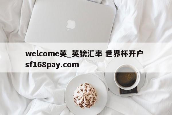 welcome英_英镑汇率 世界杯开户 sf168pay.com