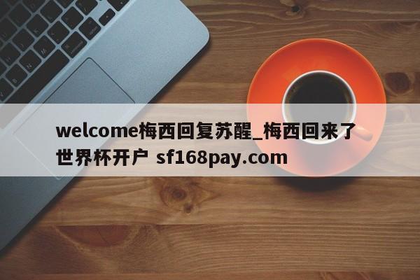 welcome梅西回复苏醒_梅西回来了 世界杯开户 sf168pay.com