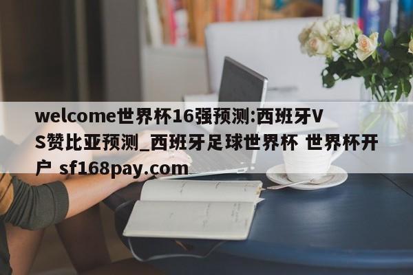 welcome世界杯16强预测:西班牙VS赞比亚预测_西班牙足球世界杯 世界杯开户 sf168pay.com