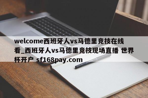 welcome西班牙人vs马德里竞技在线看_西班牙人vs马德里竞技现场直播 世界杯开户 sf168pay.com