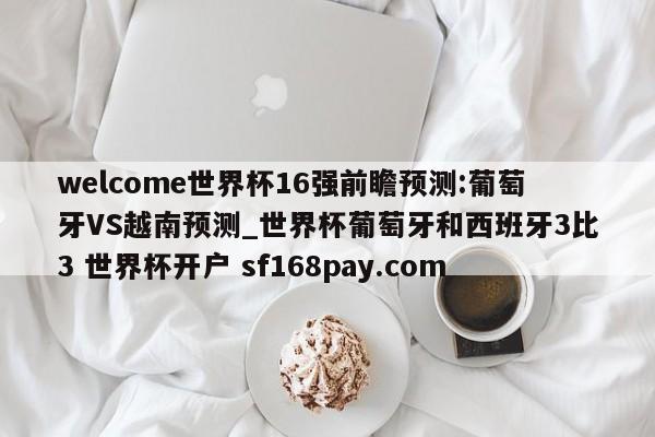 welcome世界杯16强前瞻预测:葡萄牙VS越南预测_世界杯葡萄牙和西班牙3比3 世界杯开户 sf168pay.com
