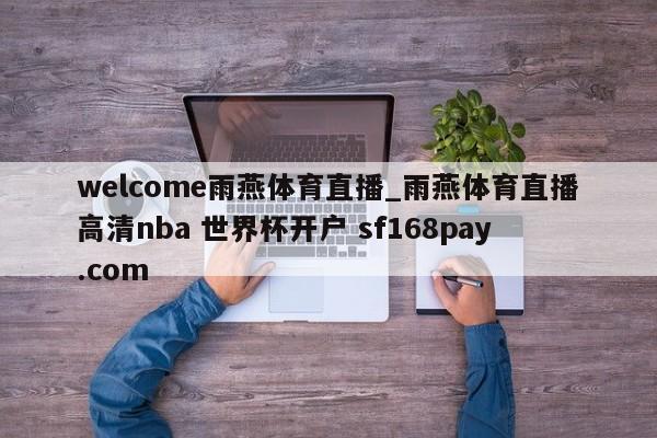 welcome雨燕体育直播_雨燕体育直播高清nba 世界杯开户 sf168pay.com