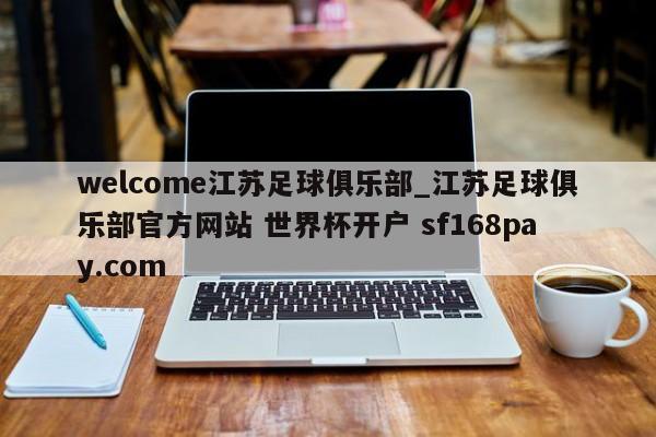 welcome江苏足球俱乐部_江苏足球俱乐部官方网站 世界杯开户 sf168pay.com