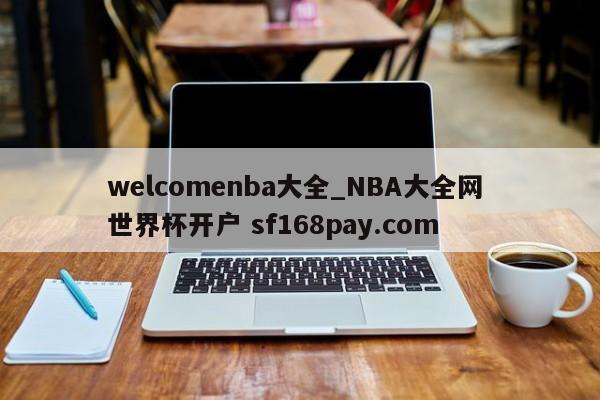 welcomenba大全_NBA大全网 世界杯开户 sf168pay.com