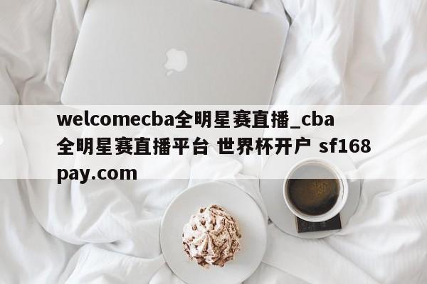 welcomecba全明星赛直播_cba全明星赛直播平台 世界杯开户 sf168pay.com