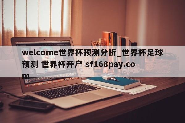 welcome世界杯预测分析_世界杯足球预测 世界杯开户 sf168pay.com