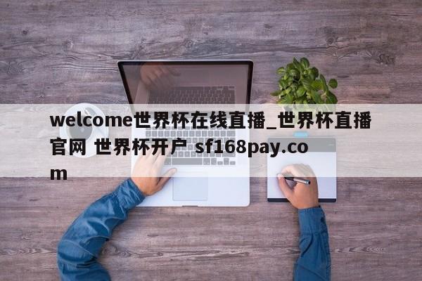 welcome世界杯在线直播_世界杯直播官网 世界杯开户 sf168pay.com