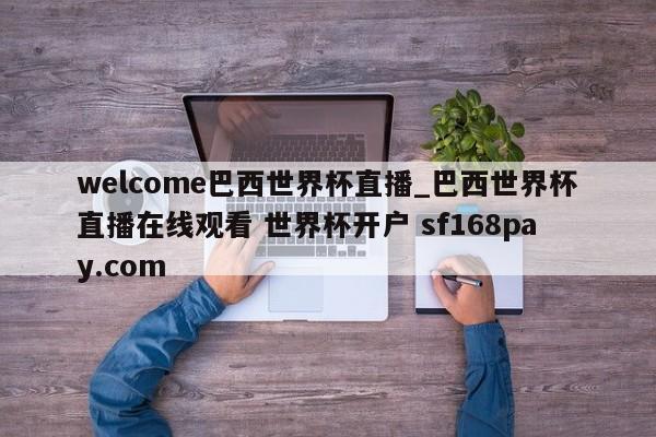 welcome巴西世界杯直播_巴西世界杯直播在线观看 世界杯开户 sf168pay.com