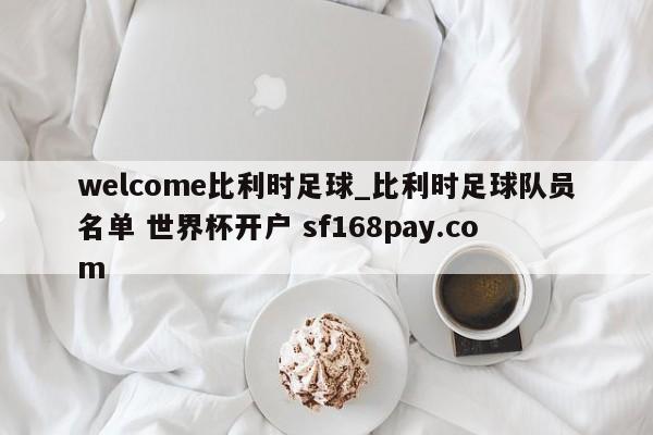 welcome比利时足球_比利时足球队员名单 世界杯开户 sf168pay.com