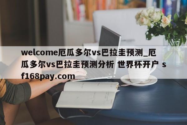 welcome厄瓜多尔vs巴拉圭预测_厄瓜多尔vs巴拉圭预测分析 世界杯开户 sf168pay.com