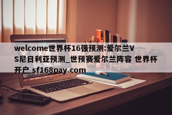 welcome世界杯16强预测:爱尔兰VS尼日利亚预测_世预赛爱尔兰阵容 世界杯开户 sf168pay.com
